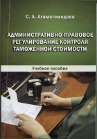 Агамагомедова С.А. Административно-правовое регулирование контроля таможенной стоимости: учебное пособие. Пенза: Изд-во ПГУ, 2017. 128 с.