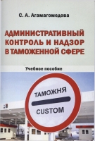 Агамагомедова С.А. Администтративный контроль и надзор в таможенной сфере: учеб. пособие. Пенза, Изд-во ПГУ, 2017. 140 с.